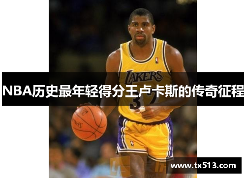 NBA历史最年轻得分王卢卡斯的传奇征程